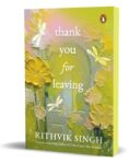 Thank You for Leaving: Learning to be okay with saying goodbye | A new book by one of India’s highest selling authors – Rithvik Singh